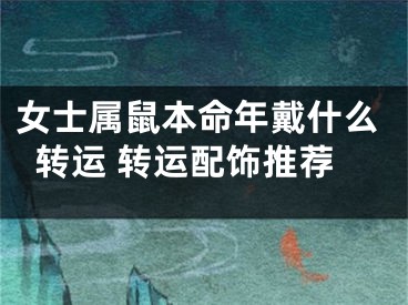 女士属鼠本命年戴什么转运 转运配饰推荐