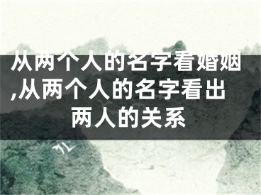 从两个人的名字看婚姻,从两个人的名字看出两人的关系