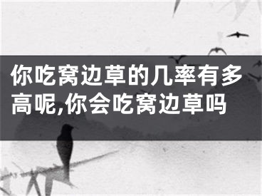 你吃窝边草的几率有多高呢,你会吃窝边草吗