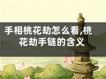手相桃花劫怎么看,桃花劫手链的含义