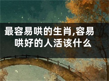 最容易哄的生肖,容易哄好的人活该什么
