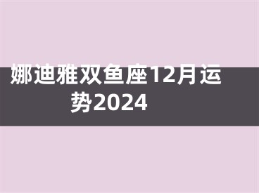 娜迪雅双鱼座12月运势2024