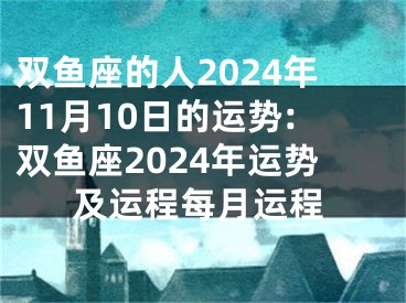 双鱼座的人2024年11月10日的运势:双鱼座2024年运势及运程每月运程