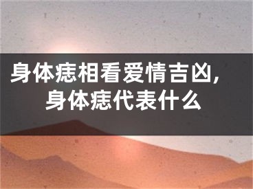 身体痣相看爱情吉凶,身体痣代表什么