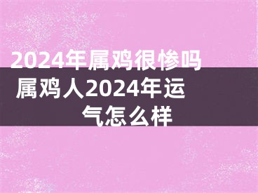 2024年属鸡很惨吗 属鸡人2024年运气怎么样