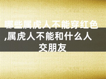 哪些属虎人不能穿红色,属虎人不能和什么人交朋友