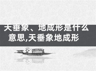 天垂象、地成形是什么意思,天垂象地成形