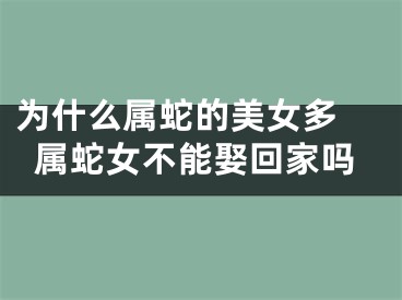 为什么属蛇的美女多 属蛇女不能娶回家吗
