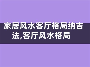 家居风水客厅格局纳吉法,客厅风水格局