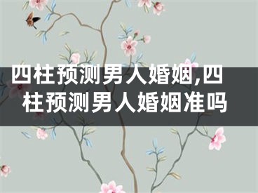 四柱预测男人婚姻,四柱预测男人婚姻准吗