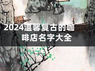 2024温馨复古的咖啡店名字大全