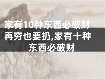 家有10种东西必破财再穷也要扔,家有十种东西必破财