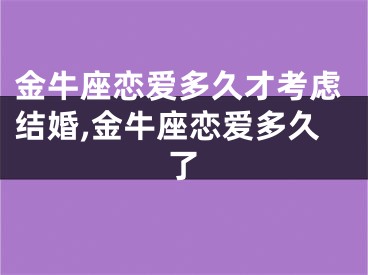 金牛座恋爱多久才考虑结婚,金牛座恋爱多久了