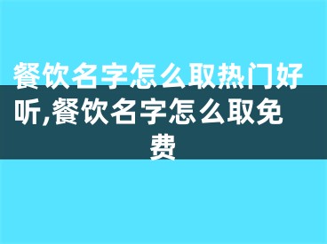 餐饮名字怎么取热门好听,餐饮名字怎么取免费