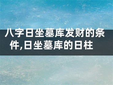 八字日坐墓库发财的条件,日坐墓库的日柱