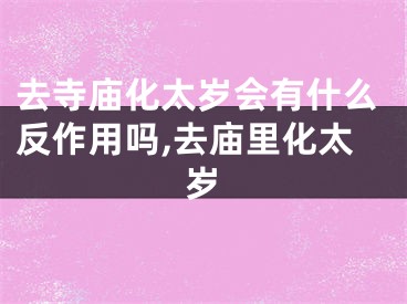 去寺庙化太岁会有什么反作用吗,去庙里化太岁
