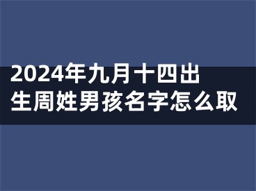 2024年九月十四出生周姓男孩名字怎么取