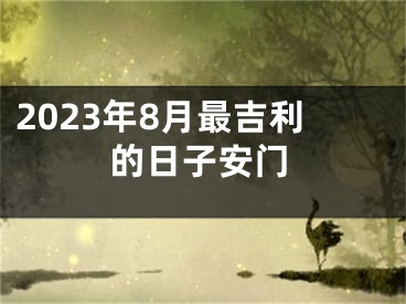 2023年8月最吉利的日子安门