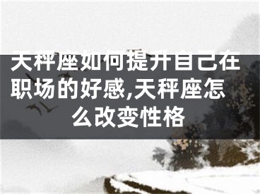 天秤座如何提升自己在职场的好感,天秤座怎么改变性格