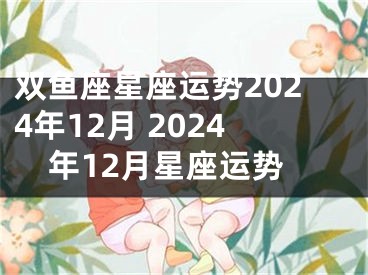 双鱼座星座运势2024年12月 2024年12月星座运势
