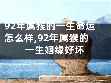92年属猴的一生命运怎么样,92年属猴的一生姻缘好坏