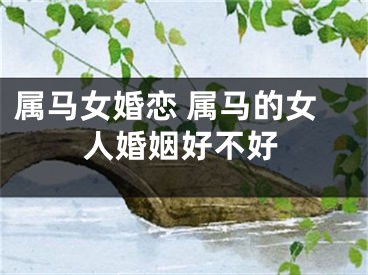 属马女婚恋 属马的女人婚姻好不好