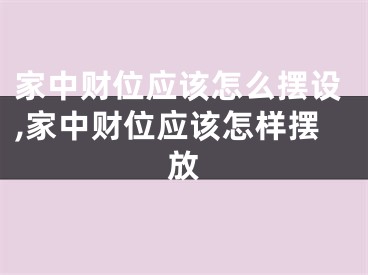 家中财位应该怎么摆设,家中财位应该怎样摆放