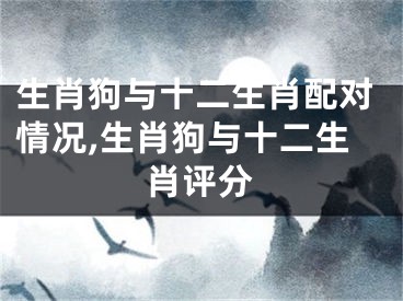 生肖狗与十二生肖配对情况,生肖狗与十二生肖评分