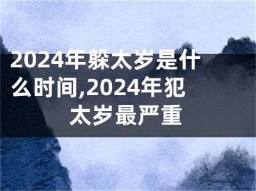 2024年躲太岁是什么时间,2024年犯太岁最严重