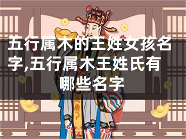 五行属木的王姓女孩名字,五行属木王姓氏有哪些名字