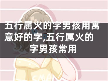 五行属火的字男孩用寓意好的字,五行属火的字男孩常用