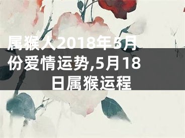 属猴人2018年5月份爱情运势,5月18日属猴运程