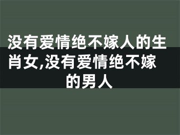 没有爱情绝不嫁人的生肖女,没有爱情绝不嫁的男人