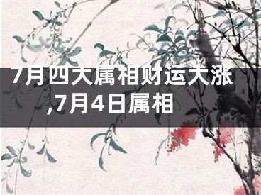 7月四大属相财运大涨,7月4日属相