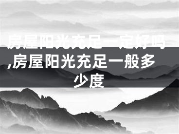 房屋阳光充足一定好吗,房屋阳光充足一般多少度