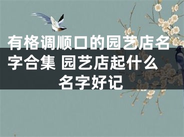 有格调顺口的园艺店名字合集 园艺店起什么名字好记