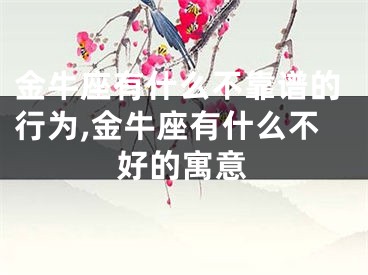 金牛座有什么不靠谱的行为,金牛座有什么不好的寓意