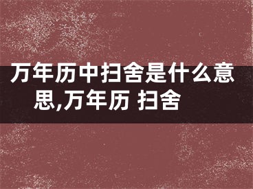 万年历中扫舍是什么意思,万年历 扫舍