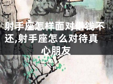 射手座怎样面对借钱不还,射手座怎么对待真心朋友