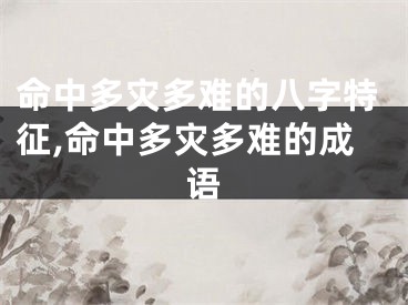 命中多灾多难的八字特征,命中多灾多难的成语
