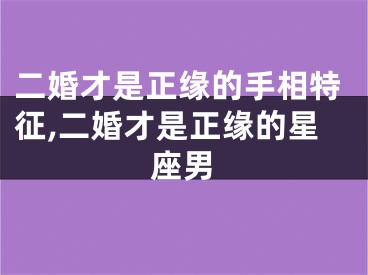 二婚才是正缘的手相特征,二婚才是正缘的星座男