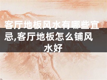 客厅地板风水有哪些宜忌,客厅地板怎么铺风水好