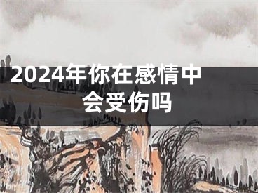 2024年你在感情中会受伤吗