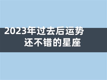 2023年过去后运势还不错的星座