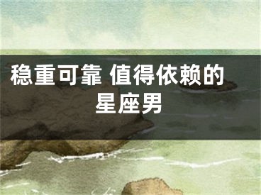 稳重可靠 值得依赖的星座男