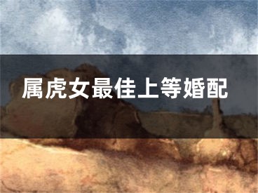 属虎女最佳上等婚配