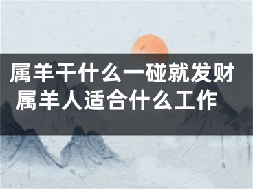 属羊干什么一碰就发财 属羊人适合什么工作