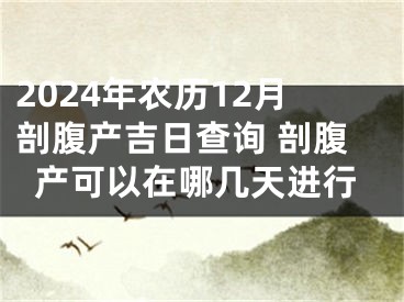 2024年农历12月剖腹产吉日查询 剖腹产可以在哪几天进行