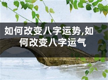 如何改变八字运势,如何改变八字运气