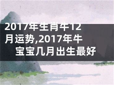 2017年生肖牛12月运势,2017年牛宝宝几月出生最好
